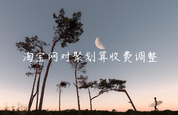 淘寶網(wǎng)對聚劃算收費調(diào)整